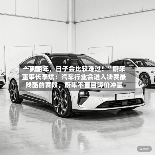 “下面一到两年，日子会比较难过！	”蔚来董事长李斌：汽车行业会进入决赛最残酷的赛段，蔚来不盲目降价冲量-第2张图片