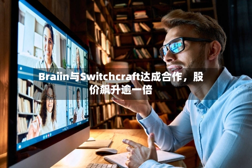 Braiin与Switchcraft达成合作，股价飙升逾一倍