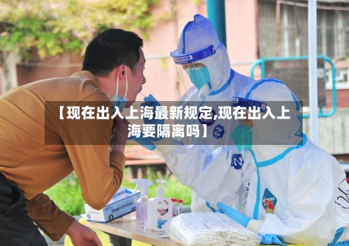 【现在出入上海最新规定,现在出入上海要隔离吗】