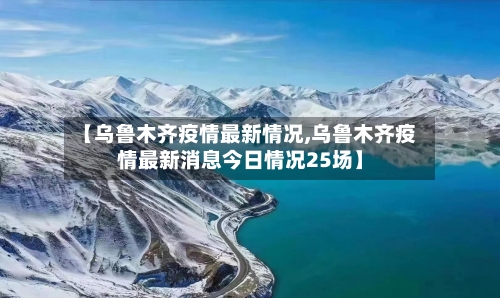 【乌鲁木齐疫情最新情况,乌鲁木齐疫情最新消息今日情况25场】-第3张图片
